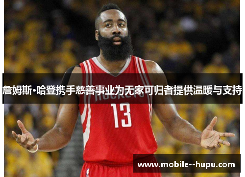 詹姆斯·哈登携手慈善事业为无家可归者提供温暖与支持