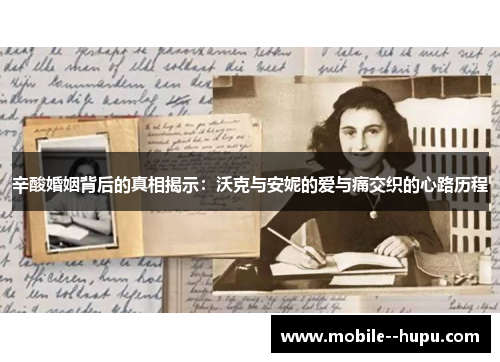 辛酸婚姻背后的真相揭示：沃克与安妮的爱与痛交织的心路历程