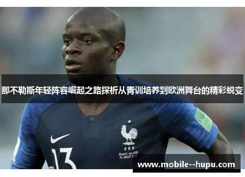 那不勒斯年轻阵容崛起之路探析从青训培养到欧洲舞台的精彩蜕变