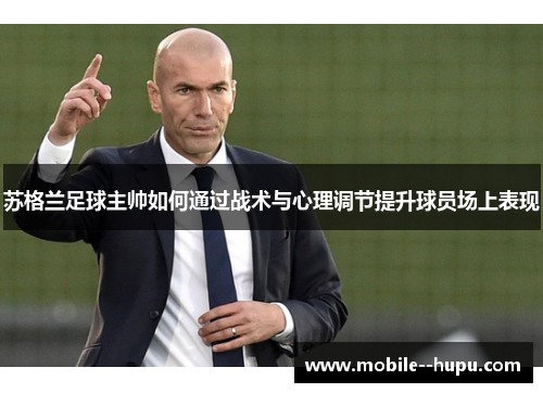 苏格兰足球主帅如何通过战术与心理调节提升球员场上表现