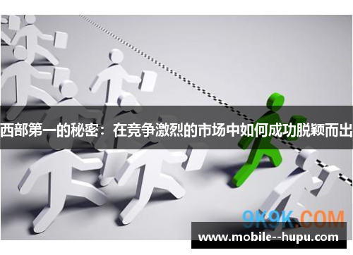 西部第一的秘密:在竞争激烈的市场中如何成功脱颖而出 西部第一的秘密:在竞争激烈的市场中如何成功脱颖而出