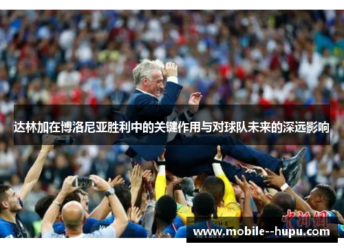 达林加在博洛尼亚胜利中的关键作用与对球队未来的深远影响 达林加在博洛尼亚胜利中的关键作用与对球队未来的深远影响
