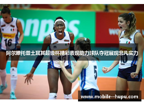 阿尔滕托普土耳其超级杯精彩表现助力球队夺冠展现非凡实力