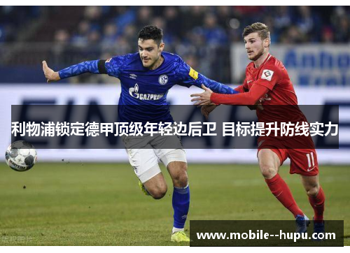 利物浦锁定德甲顶级年轻边后卫 目标提升防线实力