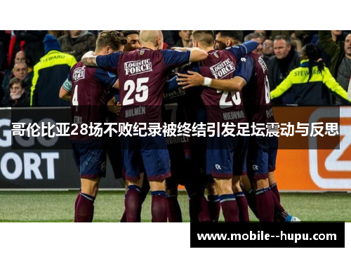 哥伦比亚28场不败纪录被终结引发足坛震动与反思