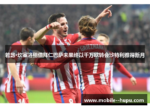 若昂·坎塞洛租借拜仁巴萨未果终以千万欧转会沙特利雅得新月 若昂·坎塞洛租借拜仁巴萨未果终以千万欧转会沙特利雅得新月