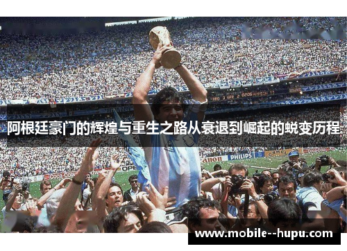 阿根廷豪门的辉煌与重生之路从衰退到崛起的蜕变历程 阿根廷豪门的辉煌与重生之路从衰退到崛起的蜕变历程