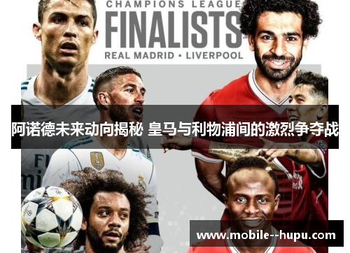 阿诺德未来动向揭秘 皇马与利物浦间的激烈争夺战