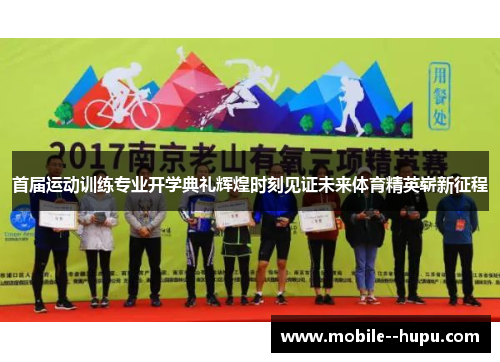 首届运动训练专业开学典礼辉煌时刻见证未来体育精英崭新征程