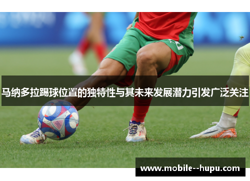 马纳多拉踢球位置的独特性与其未来发展潜力引发广泛关注
