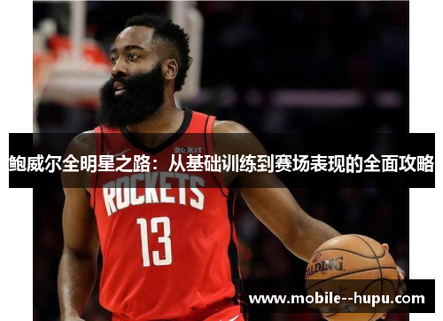 鲍威尔全明星之路：从基础训练到赛场表现的全面攻略