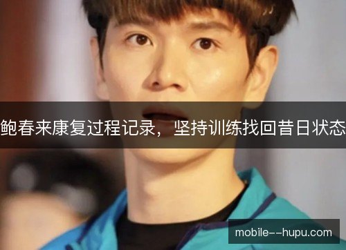 鲍春来康复过程记录，坚持训练找回昔日状态